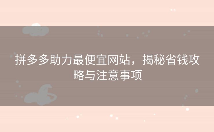 拼多多助力最便宜网站，揭秘省钱攻略与注意事项