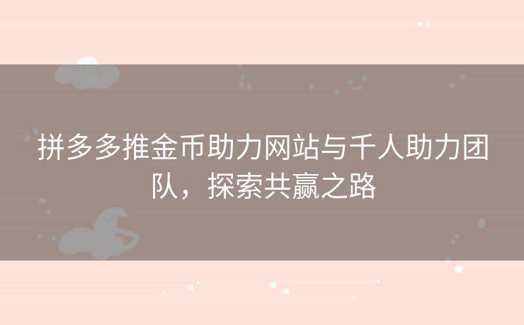 拼多多推金币助力网站与千人助力团队，探索共赢之路