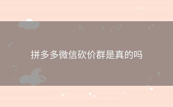 拼多多微信砍价群是真的吗