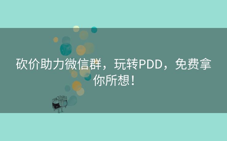 砍价助力微信群，玩转PDD，免费拿你所想！