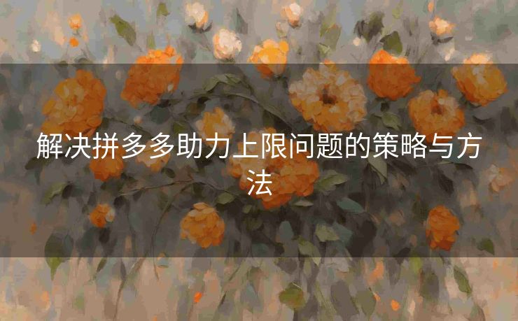 解决拼多多助力上限问题的策略与方法