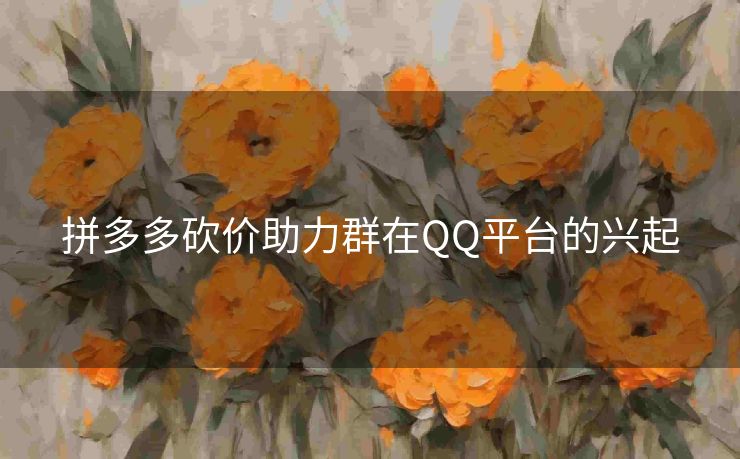 拼多多砍价助力群在QQ平台的兴起