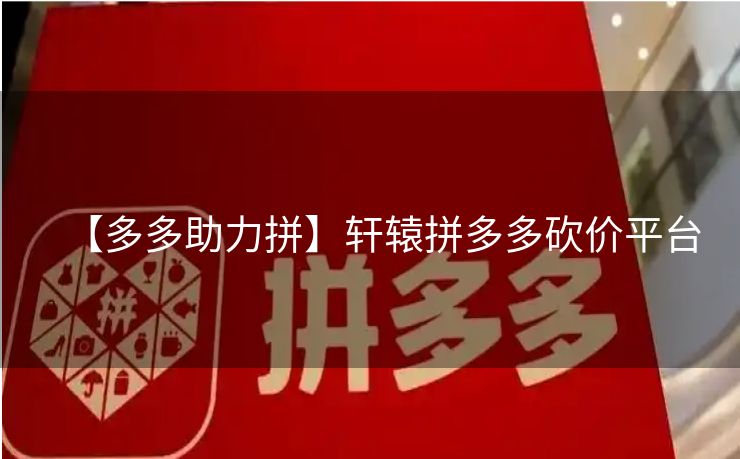 【多多助力拼】轩辕拼多多砍价平台