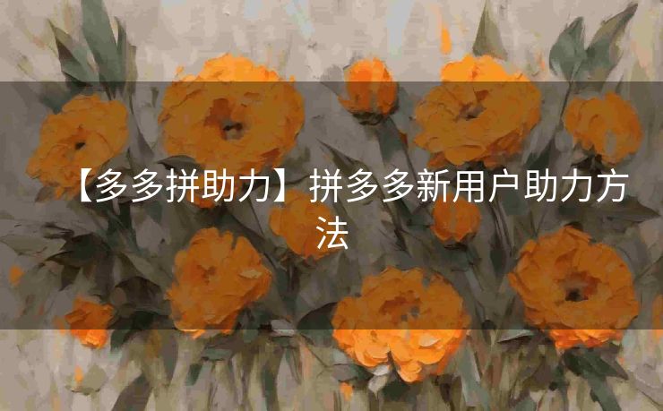 【多多拼助力】拼多多新用户助力方法