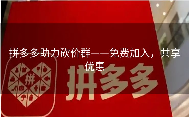 拼多多助力砍价群——免费加入，共享优惠