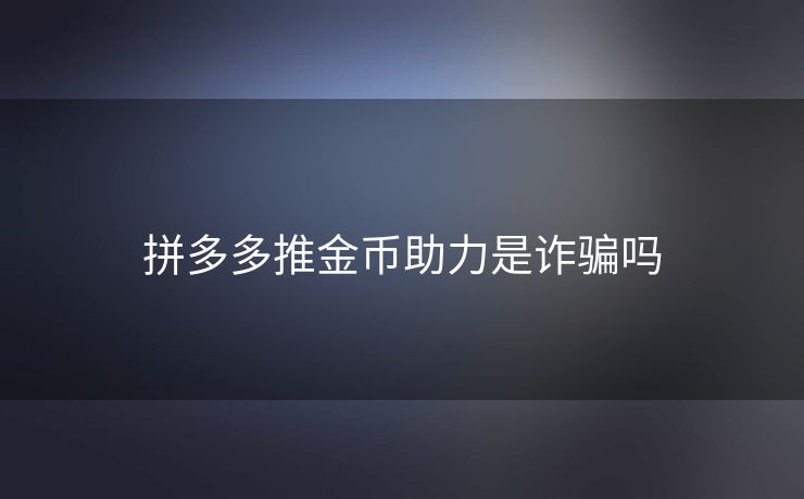 拼多多推金币助力是诈骗吗