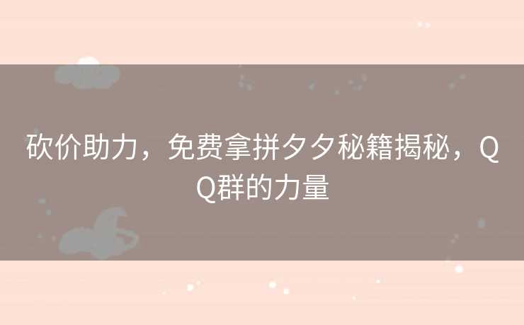 砍价助力，免费拿拼夕夕秘籍揭秘，QQ群的力量