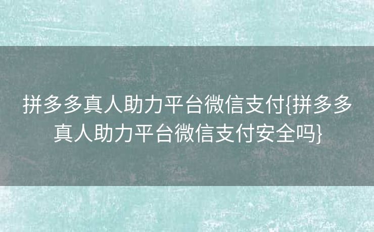 拼多多真人助力平台微信支付{拼多多真人助力平台微信支付安全吗}