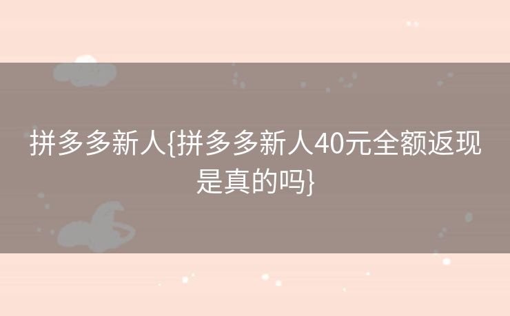 拼多多新人{拼多多新人40元全额返现是真的吗}