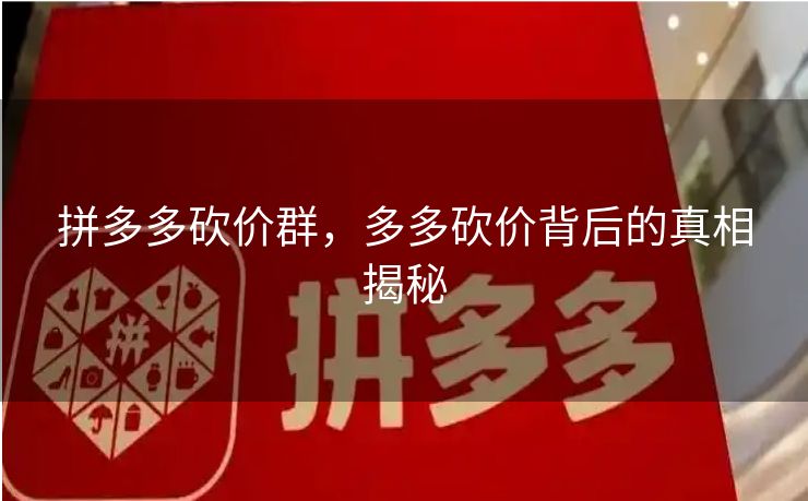 拼多多砍价群，多多砍价背后的真相揭秘