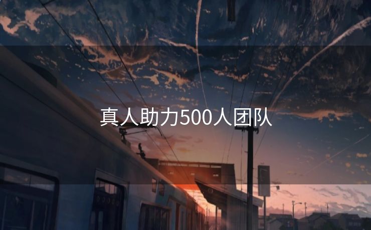 真人助力500人团队