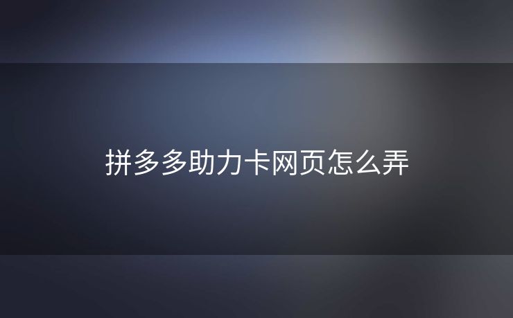 拼多多助力卡网页怎么弄
