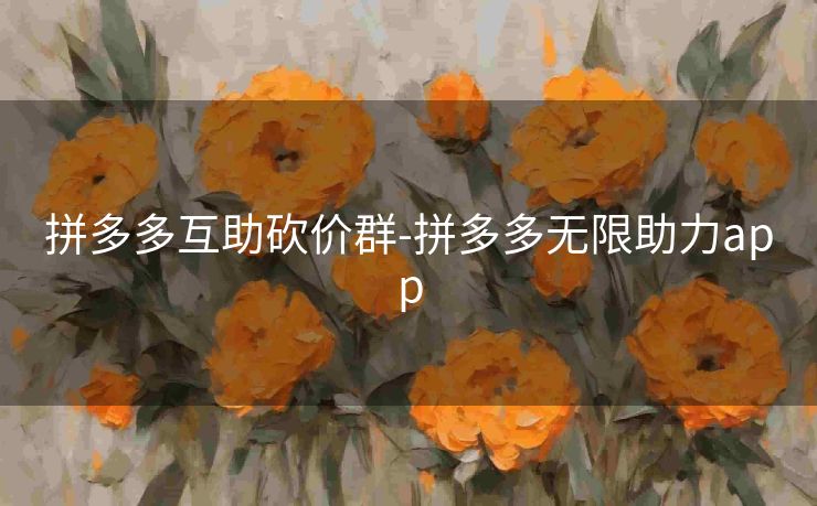 拼多多互助砍价群-拼多多无限助力app