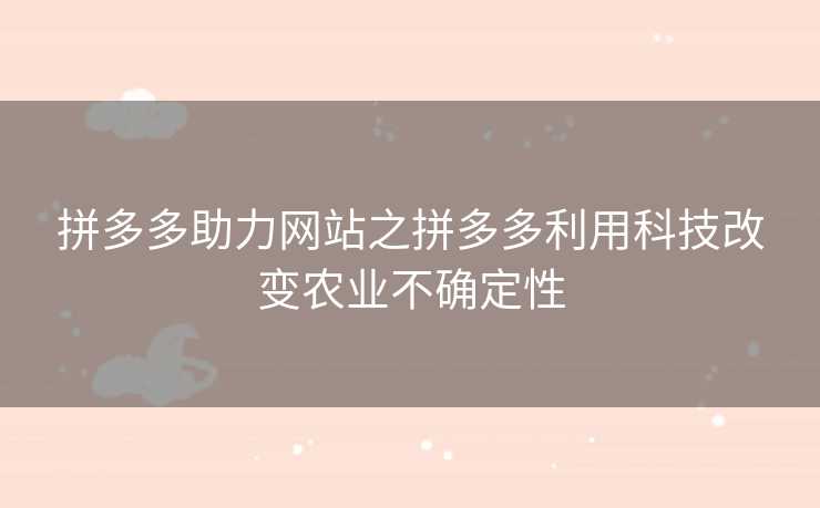 拼多多助力网站之拼多多利用科技改变农业不确定性