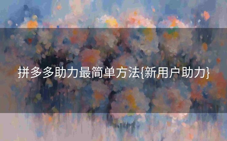 拼多多助力最简单方法{新用户助力}