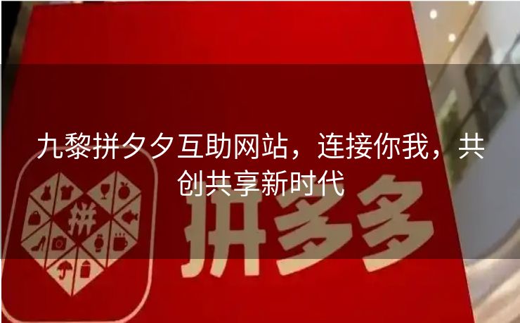 九黎拼夕夕互助网站，连接你我，共创共享新时代
