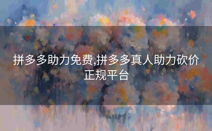 拼多多助力免费,拼多多真人助力砍价正规平台