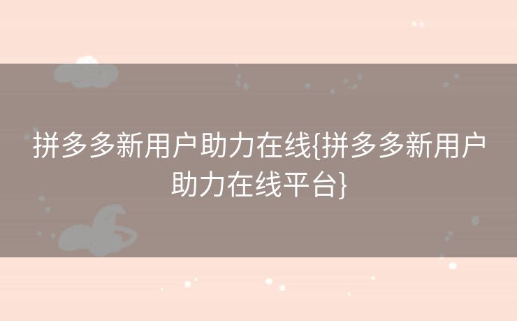 拼多多新用户助力在线{拼多多新用户助力在线平台}