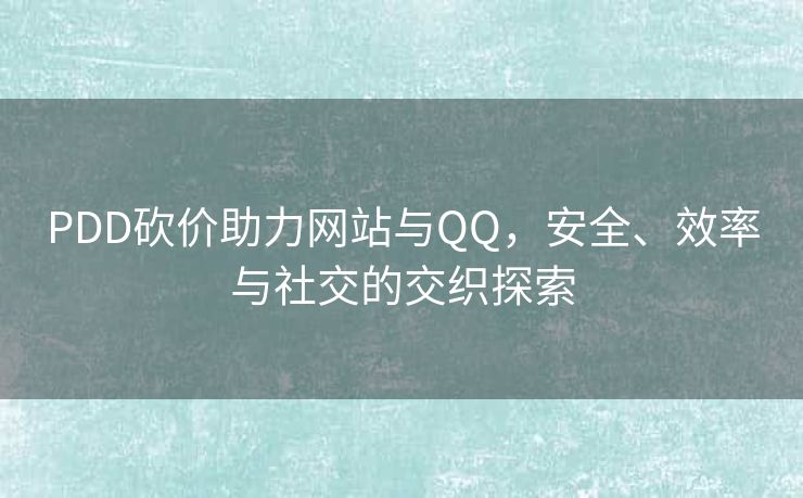 PDD砍价助力网站与QQ，安全、效率与社交的交织探索