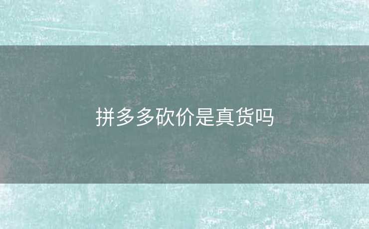 拼多多砍价是真货吗