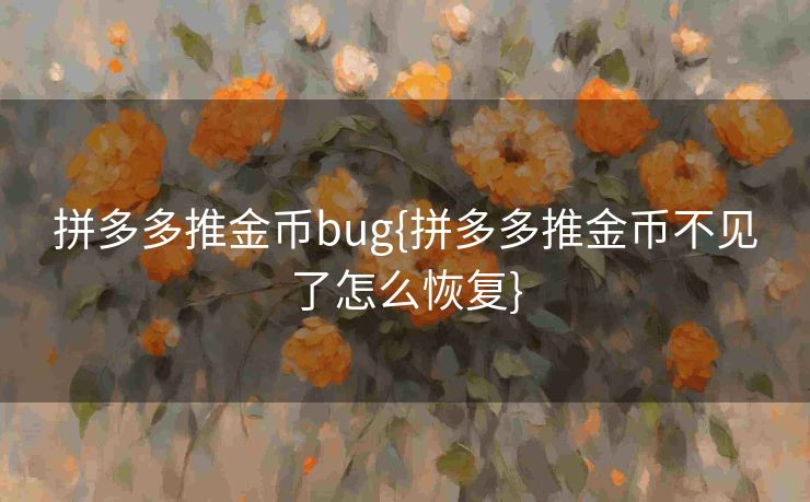 拼多多推金币bug{拼多多推金币不见了怎么恢复}