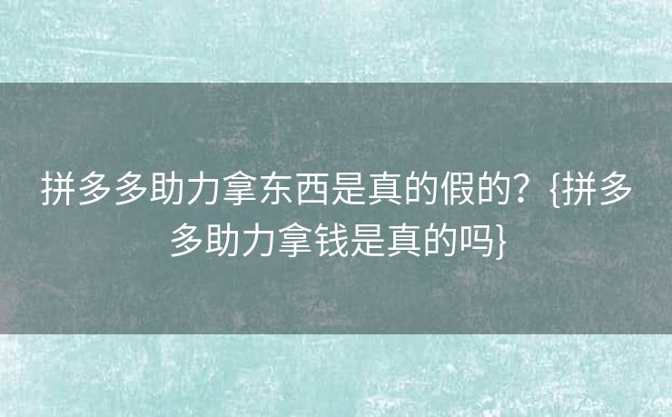 拼多多助力拿东西是真的假的？{拼多多助力拿钱是真的吗}