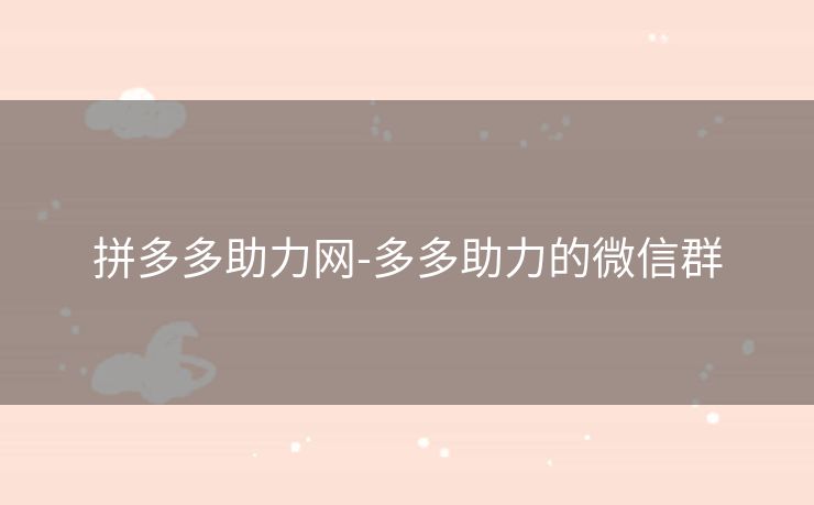 拼多多助力网-多多助力的微信群