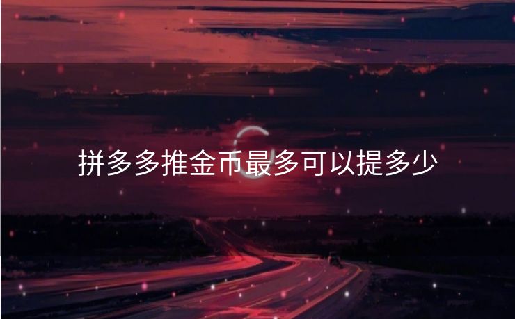 拼多多推金币最多可以提多少