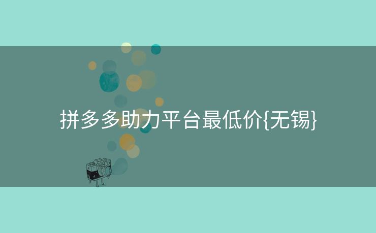 拼多多助力平台最低价{无锡}