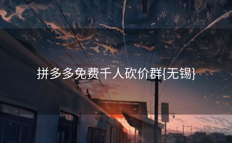 拼多多免费千人砍价群{无锡}