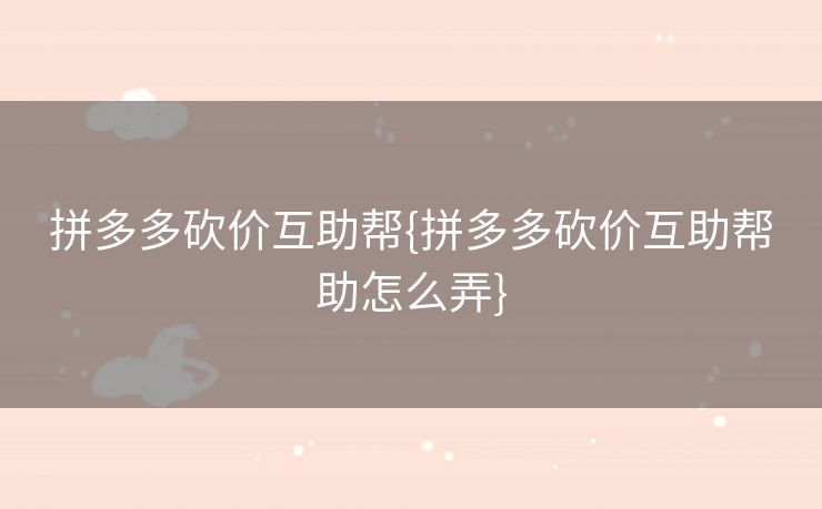 拼多多砍价互助帮{拼多多砍价互助帮助怎么弄}