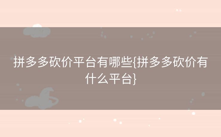 拼多多砍价平台有哪些{拼多多砍价有什么平台}