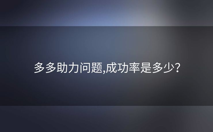 多多助力问题,成功率是多少？