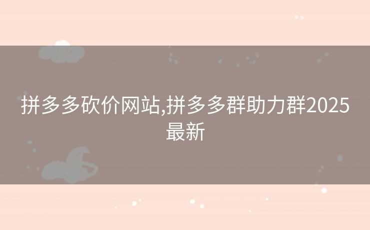 拼多多砍价网站,拼多多群助力群2025最新