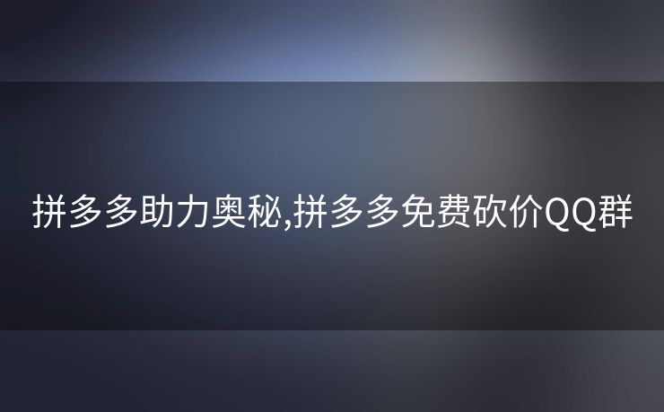 拼多多助力奥秘,拼多多免费砍价QQ群