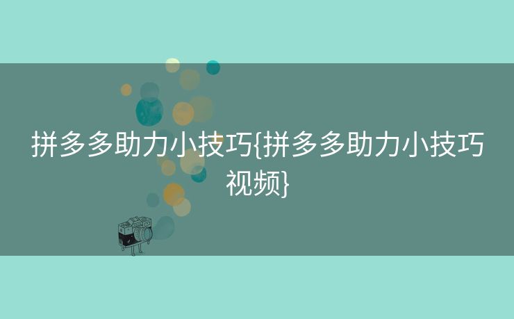 拼多多助力小技巧{拼多多助力小技巧视频}