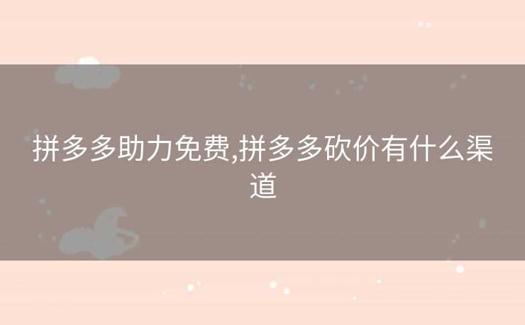 拼多多助力免费,拼多多砍价有什么渠道