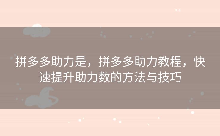 拼多多助力是，拼多多助力教程，快速提升助力数的方法与技巧