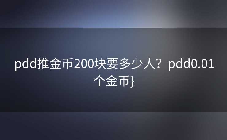 pdd推金币200块要多少人？pdd0.01个金币}