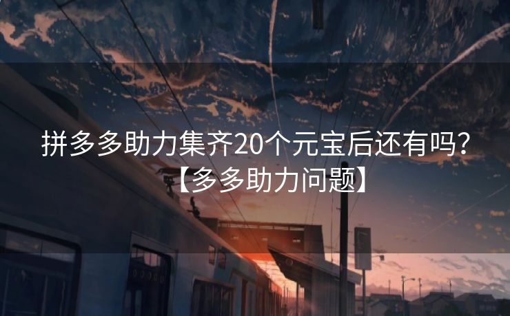 拼多多助力集齐20个元宝后还有吗？【多多助力问题】
