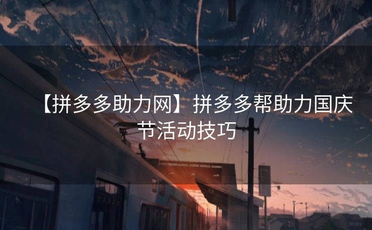 【拼多多助力网】拼多多帮助力国庆节活动技巧