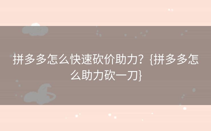 拼多多怎么快速砍价助力？{拼多多怎么助力砍一刀}