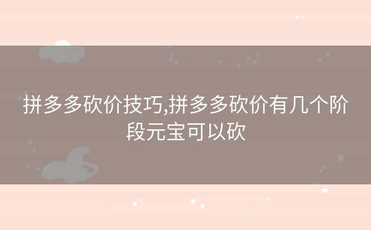拼多多砍价技巧,拼多多砍价有几个阶段元宝可以砍