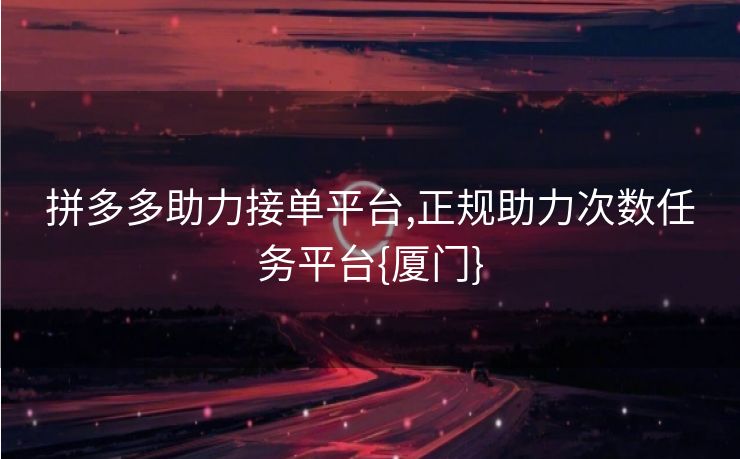 拼多多助力接单平台,正规助力次数任务平台{厦门}