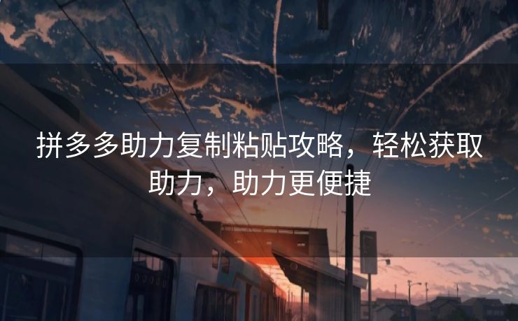 拼多多助力复制粘贴攻略，轻松获取助力，助力更便捷