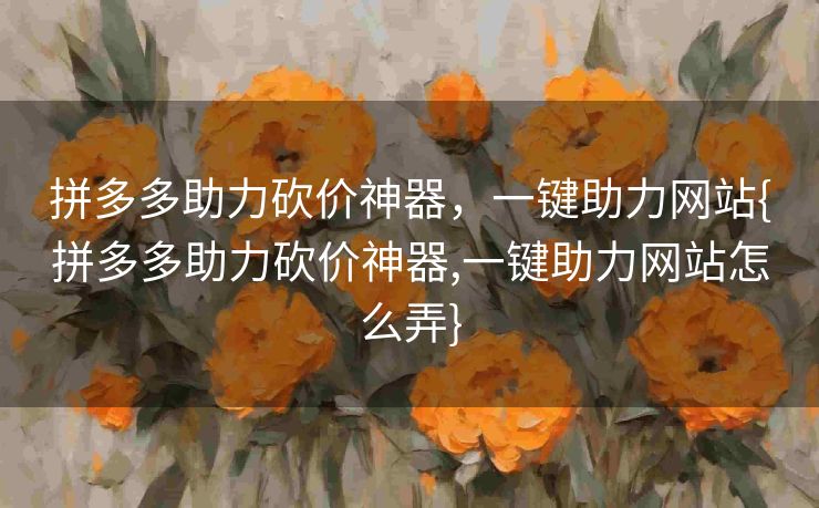 拼多多助力砍价神器，一键助力网站{拼多多助力砍价神器,一键助力网站怎么弄}