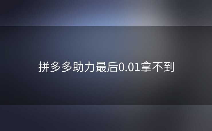 拼多多助力最后0.01拿不到