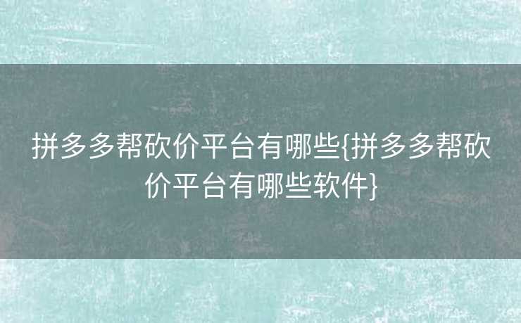 拼多多帮砍价平台有哪些{拼多多帮砍价平台有哪些软件}