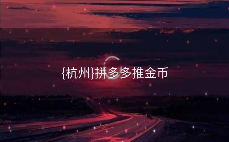 {杭州}拼多多推金币