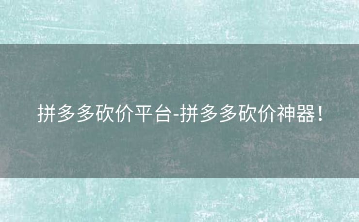 拼多多砍价平台-拼多多砍价神器！